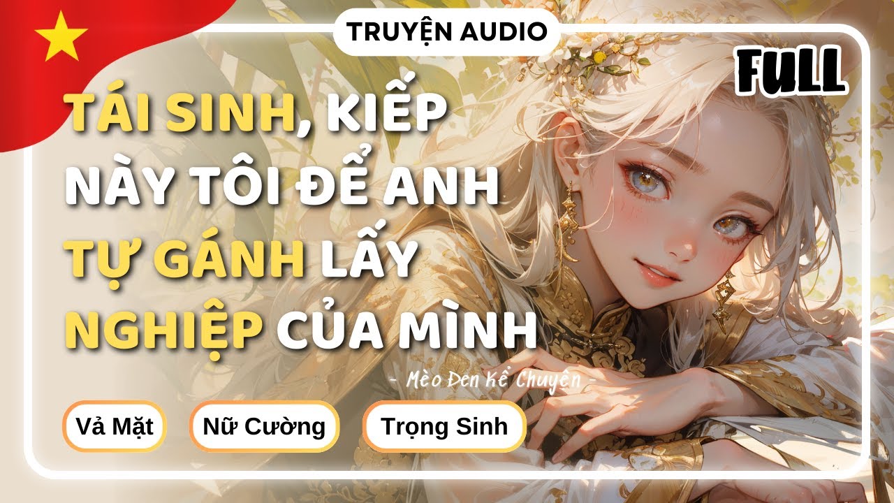 [Truyện Audio] TÁI SINH, KIẾP NÀY TÔI ĐỂ ANH TỰ GÁNH LẤY NGHIỆP CỦA MÌNH [FULL] || Mèo Đen Kể Chuyện