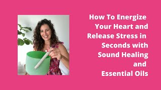 Begin to Clear, Energize, and Open Your Heart In Seconds with Sound Healing and Essential Oils