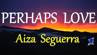 PERHAPS LOVE  - AIZA SEGUERRA lyrics