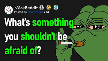 What Is Something You Should Not Be Afraid Of? (r/AskReddit)