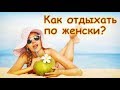 Как отдыхать по женски