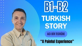 B1 - B2 Türkçe Hikâye - Turkish Story Acı Bir Tecrübe - A Painfull Experience