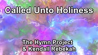 Video thumbnail of "Called Unto Holiness - The Hymn Project & Kendall Rebekah  (Lyrics)"