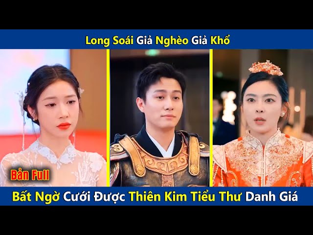 Long Soái Giả Nghèo Giả Khổ Bất Ngờ Cưới Được Thiên Kim Tiểu Thư Danh Giá  | review phim class=