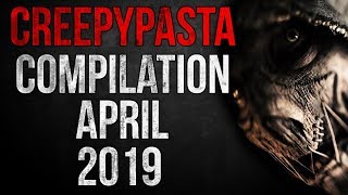 CREEPYPASTA COMPILATION - APRIL 2019