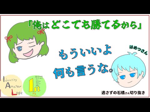 【IAL】俺はどこでも勝てるから「もういいよ何も言うな」【逃さずの石橋さん切り抜き】