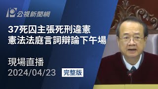【#PLive】王信福等37人聲請死刑違憲 憲法法庭言詞辯論 (下午場) 現場直播
