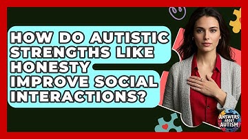 How Do Autistic Strengths Like Honesty Improve Social Interactions? - Answers About Autism