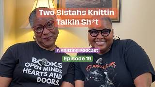 Two Sistahs Knittin Talkin Sh*t, Ep  19 | A Knitting Podcast