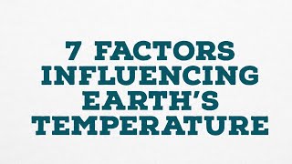 7 FACTORS INFLUENCING EARTH'S TEMPERATURE