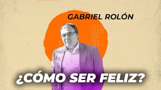 ¿Cómo SER FELIZ? | Diez ideas para lograrlo con GABRIEL ROLÓN