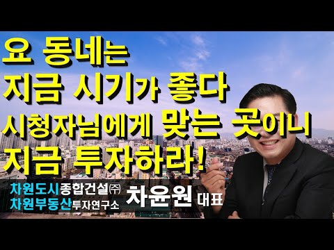 요 <strong>동네는</strong> 지금 시기가 좋다 시청자님에게 맞는 곳이니 지금 투자하라! 차윤원 대표, 상담문의 02-522-5757 차원부동산투자연구소