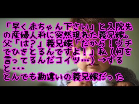[修羅場]「早く赤ちゃん下さい」と入院先の産婦人科に突然現れた義兄嫁。父「は？」義兄嫁「だから！ウチでひきとるんですよ！」私（何を言ってるんだコイツ…）→すると･･･ とんでも勘違いの義兄嫁だった