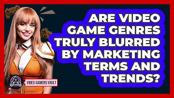 Are Video Game Genres Truly Blurred By Marketing Terms And Trends? - Video Gamers Vault