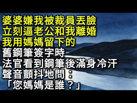 婆婆嫌我被裁員丟臉，立刻逼老公和我離婚。我用媽媽留下的舊鋼筆簽字時，法官看到鋼筆後滿身冷汗，聲音顫抖地問：「您媽媽是誰？」#為人處世 #生活經驗 #情感故事