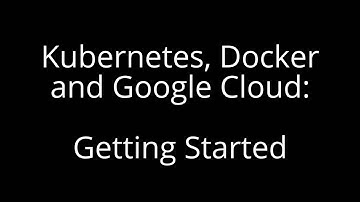 Kubernetes + Google Cloud + Docker: Getting Started