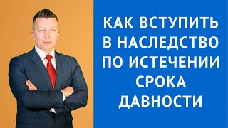 Вступление в наследство после срока давности - Адвокат по наследству Москва