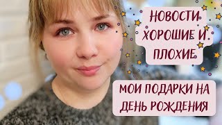 НОВОСТИ хорошие и плохие / МОИ ПОДАРКИ НА ДЕНЬ РОЖДЕНИЯ ✨