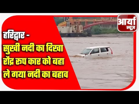 हरिद्वार - सुखी नदी का दिखा रौद्र रूप | कार को बहा ले गया नदी का बहाव | Aaryaa News