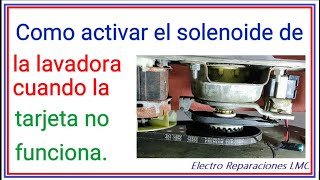 Cómo podríamos activar solenoide de la lavadora cuando se daña la tarjeta electrónica.