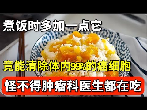 煮饭时多加一点它，竟能清除体内99%的癌细胞，让抗癌能力提高85倍！连肿瘤科专家都在吃，不知道的都亏大了！【家庭大医生】