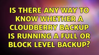 Is there any way to know whether a cloudberry backup is running a full or block level backup?
