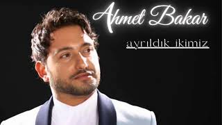 AHMET BAKAR - AYRILDIK İKİMİZ Resimi