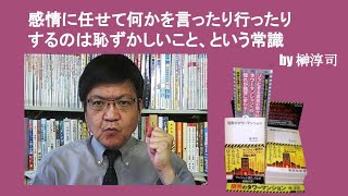 感情に任せて何かを言ったり行ったりするのは恥ずかしいこと、という常識　by榊淳司