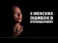 5 ЖЕНСКИХ ОШИБОК В ОТНОШЕНИЯХ / Что НЕ нравится парням?