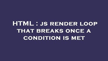 HTML : js render loop that breaks once a condition is met