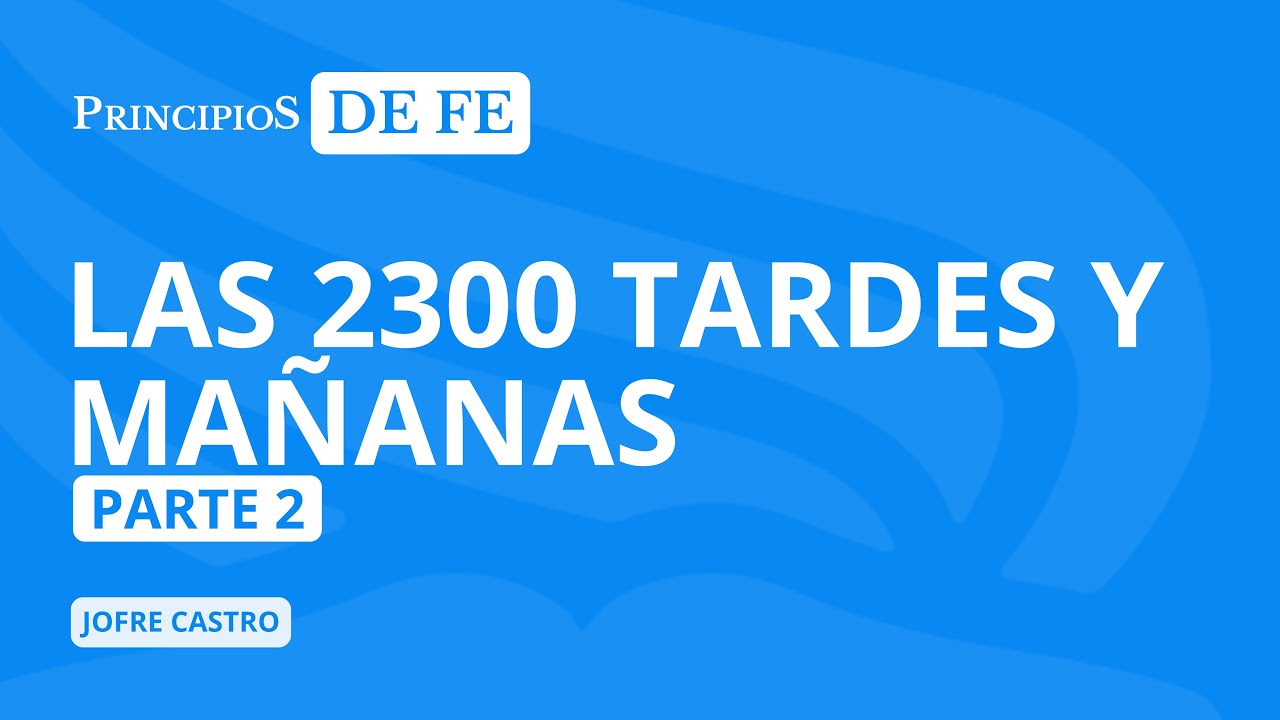 LAS 2300 TARDES Y MAÑANAS, PARTE 2 — Principios de FE - YouTube