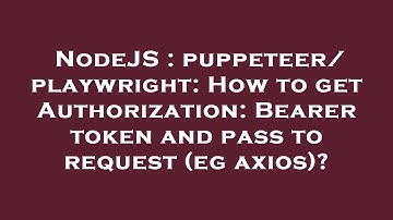 NodeJS : puppeteer/playwright: How to get Authorization: Bearer token and pass to request (eg axios)