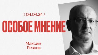 Особое мнение / Максим Резник // 04.04.24