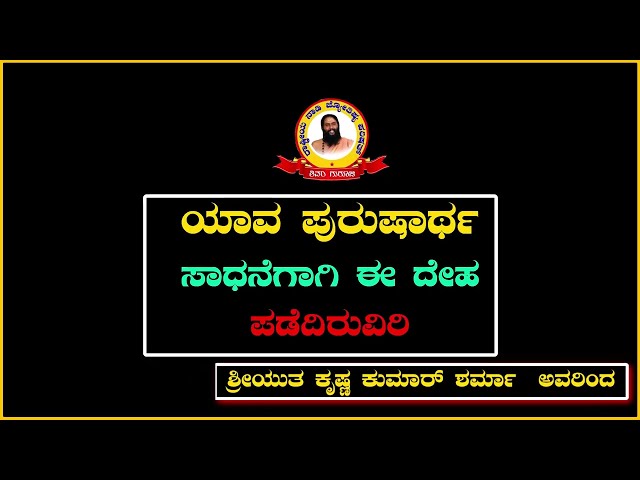 ಯಾವ ಪುರುಷಾರ್ಥ ಸಾಧನೆಗಾಗಿ ಈ ದೇಹ ಪಡೆದಿರುವಿರಿ...ಶ್ರೀಯುತ ಕೃಷ್ಣ ಕುಮಾರ್ ಶರ್ಮಾ ಅವರಿಂದ...