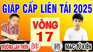 Vòng 17 - MẠC TỬ KIỆN VS TRƯƠNG LAN THIÊN | GIÁP CẤP LIÊN TÁI 2025 . Cờ tướng Trung Quốc đỉnh cao