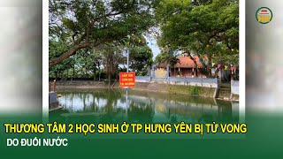 Thương tâm 2 học sinh ở TP Hưng Yên bị tử vong do đuối nước