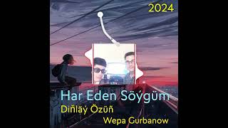 Har Eden Soygum - Dinlay Ozun feat Wepa Gurbanow 2024