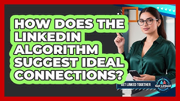 How Does The LinkedIn Algorithm Suggest Ideal Connections? - Get Linked Together