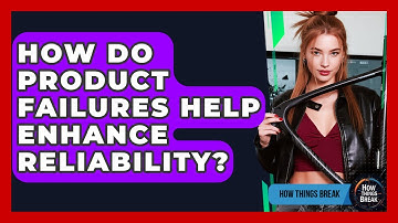 How Do Product Failures Help Enhance Reliability? - How Things Break