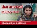 ИНТЕРЕСНЫЙ ХРИСТИАНСКИЙ РАССКАЗ "Цыганский мальчик" | Христианские рассказы