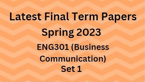 ENG301 (Business Communication) Final Term Paper Spring 2023 - Set 1 and Guidelines for Exams