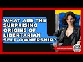 What Are The Surprising Origins Of Libertarian Self-ownership? - Learn About Libertarianism