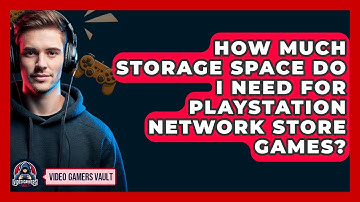 How Much Storage Space Do I Need For PlayStation Network Store Games? - Video Gamers Vault