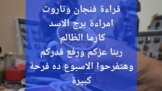 قراءة فنجان وتاروت امراءة برج الاسد كارما الظالم ربنا عزكم ورفع قدركم وهيفرحكم بعودة كل عزيز لقلبكم