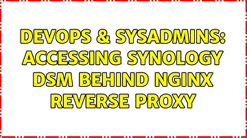 DevOps & SysAdmins: Accessing synology DSM behind nginx reverse proxy