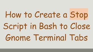 How to Create a Stop Script in Bash to Close Gnome Terminal Tabs