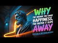 Why The Harder You Chase Happiness, The Faster It Slips Away | Stoic Wisdom