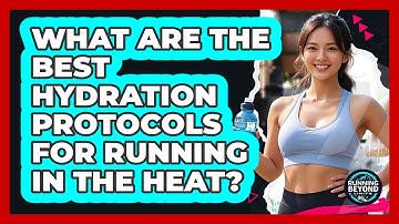 What Are The Best Hydration Protocols For Running In The Heat? - Running Beyond Limits