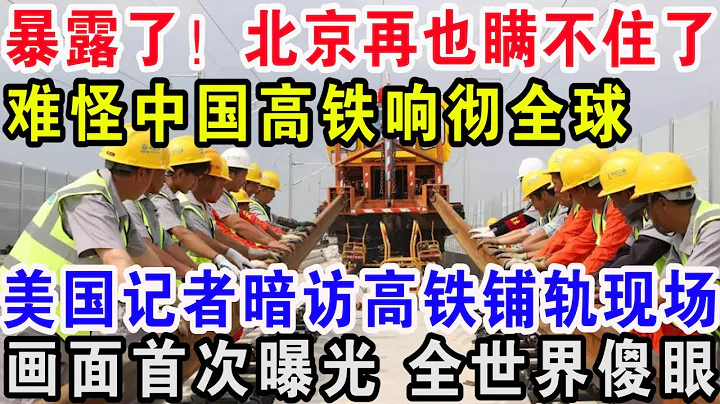 暴露了，北京再也瞒不住了！难怪中国高铁响彻全球，美国记者暗访高铁铺轨现场，画面首次曝光全世界傻眼 - 天天要闻