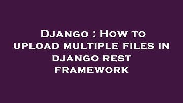 Django : How to upload multiple files in django rest framework